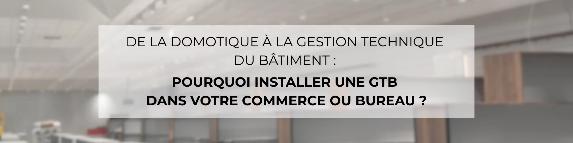 De la domotique à la Gestion Technique du Bâtiment : pourquoi installer une GTB dans votre commerce ou bureau ?