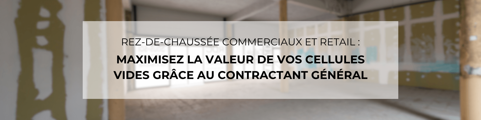 Rez-de-chaussée commerciaux et retail : Comment maximiser la valeur de vos cellules vides grâce au Contractant Général