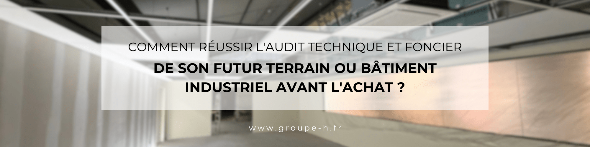 Comment réussir l'audit technique et foncier de son futur terrain ou bâtiment industriel avant l'achat ?